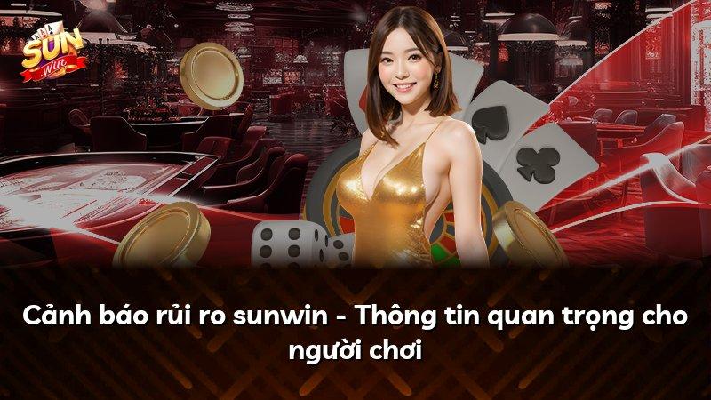 Cảnh báo rủi ro sunwin - Thông tin quan trọng cho người chơi