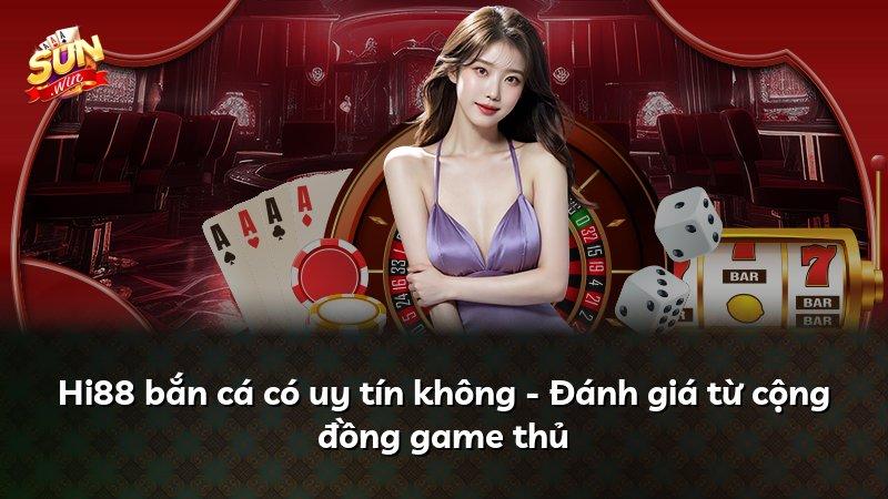 Hi88 bắn cá có uy tín không - Đánh giá từ cộng đồng game thủ
