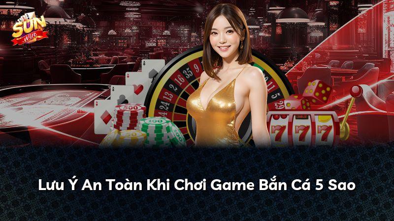 Lưu Ý An Toàn Khi Chơi Game Bắn Cá 5 Sao