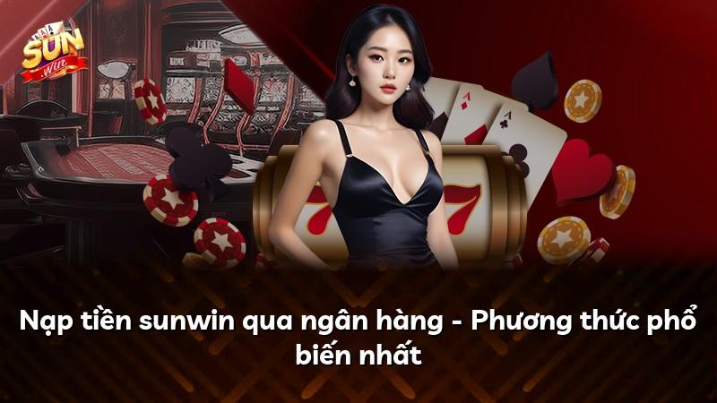 Nạp tiền sunwin qua ngân hàng - Phương thức phổ biến nhất
