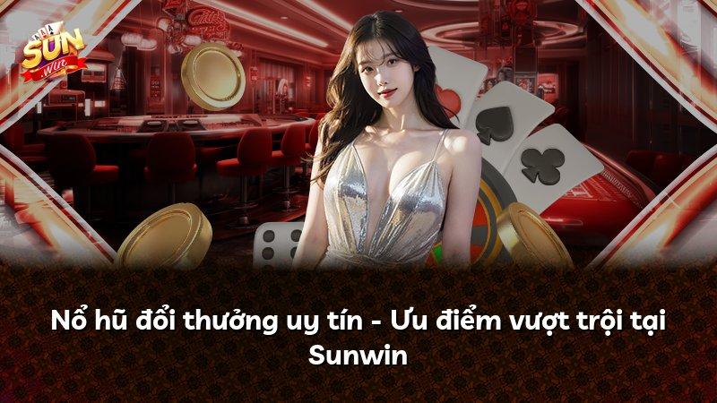 Nổ hũ đổi thưởng uy tín - Ưu điểm vượt trội tại Sunwin